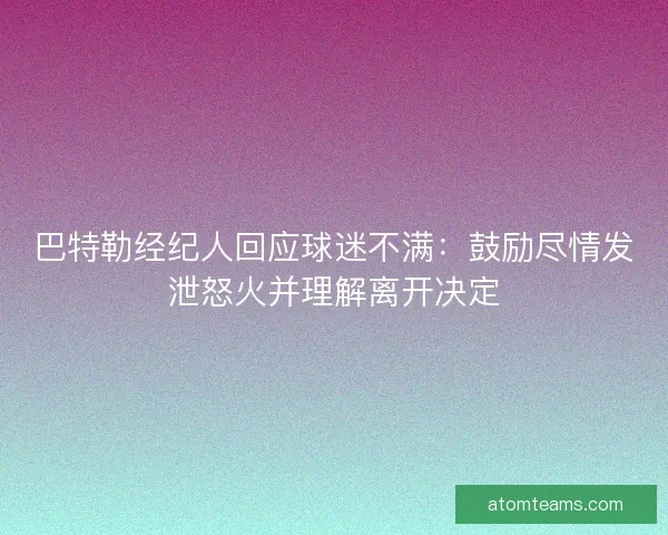 巴特勒经纪人回应球迷不满：鼓励尽情发泄怒火并理解离开决定